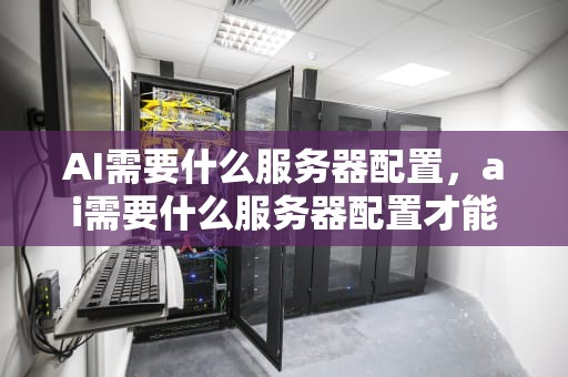 AI需要什么服务器配置，ai需要什么服务器配置才能用