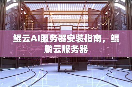 鲲云AI服务器安装指南，鲲鹏云服务器
