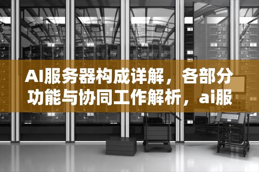 AI服务器构成详解，各部分功能与协同工作解析，ai服务器各部分构成图