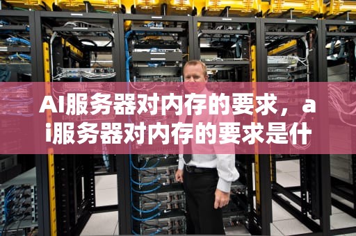 AI服务器对内存的要求，ai服务器对内存的要求是什么