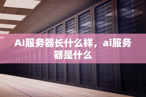 AI服务器长什么样，ai服务器是什么
