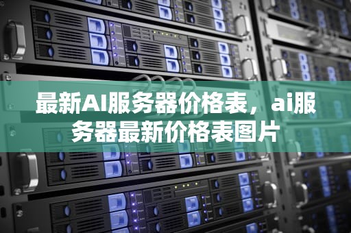 最新AI服务器价格表，ai服务器最新价格表图片