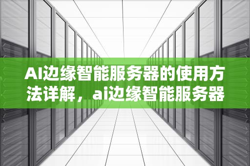 AI边缘智能服务器的使用方法详解，ai边缘智能服务器怎么用的