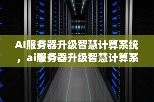 AI服务器升级智慧计算系统，ai服务器升级智慧计算系统怎么操作