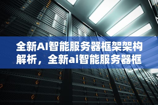 全新AI智能服务器框架架构解析，全新ai智能服务器框架架构图