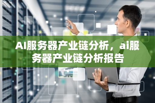 AI服务器产业链分析，ai服务器产业链分析报告
