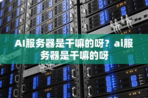 AI服务器是干嘛的呀？ai服务器是干嘛的呀