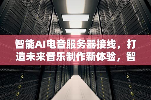 智能AI电音服务器接线，打造未来音乐制作新体验，智能ai电音服务器接线图