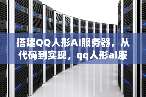 搭建QQ人形AI服务器，从代码到实现，qq人形ai服务器教学代码是什么