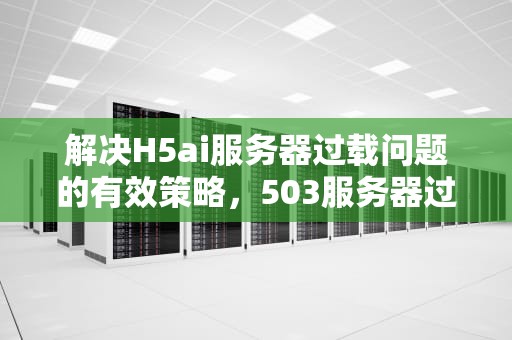 解决H5ai服务器过载问题的有效策略，503服务器过载