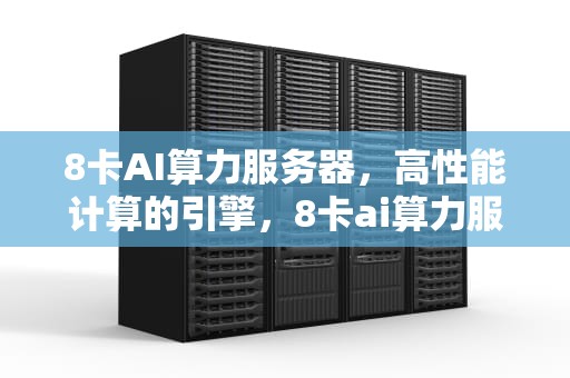 8卡AI算力服务器，高性能计算的引擎，8卡ai算力服务器怎么用