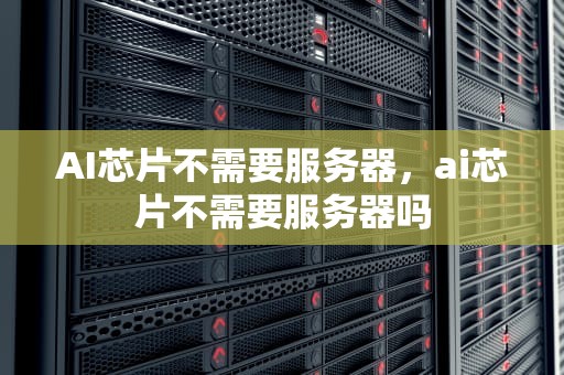 AI芯片不需要服务器，ai芯片不需要服务器吗