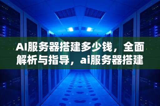 AI服务器搭建多少钱，全面解析与指导，ai服务器搭建多少钱一个