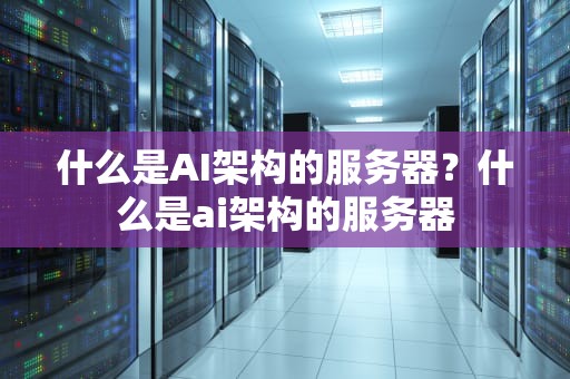 什么是AI架构的服务器？什么是ai架构的服务器