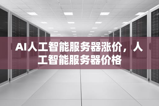 AI人工智能服务器涨价，人工智能服务器价格
