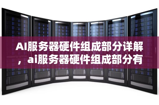 AI服务器硬件组成部分详解，ai服务器硬件组成部分有哪些