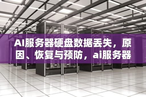 AI服务器硬盘数据丢失，原因、恢复与预防，ai服务器硬盘数据丢失怎么办