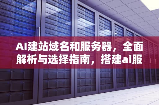 AI建站域名和服务器，全面解析与选择指南，搭建ai服务器