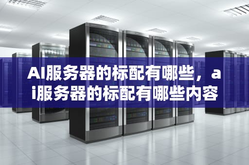 AI服务器的标配有哪些，ai服务器的标配有哪些内容