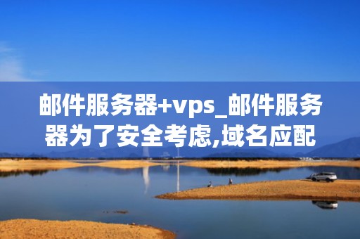 邮件服务器+vps_邮件服务器为了安全考虑,域名应配置spf记录_邮件服务器与VPS的协同作用