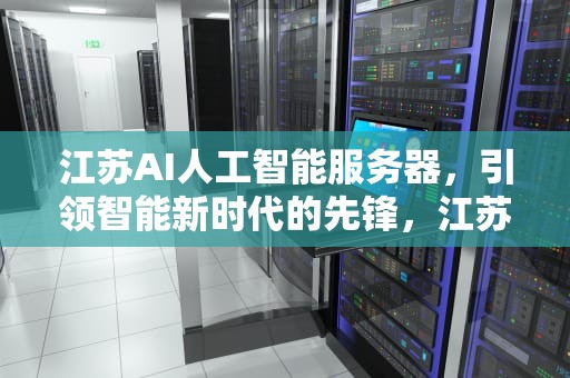 江苏AI人工智能服务器，引领智能新时代的先锋，江苏ai人工智能服务器有哪些