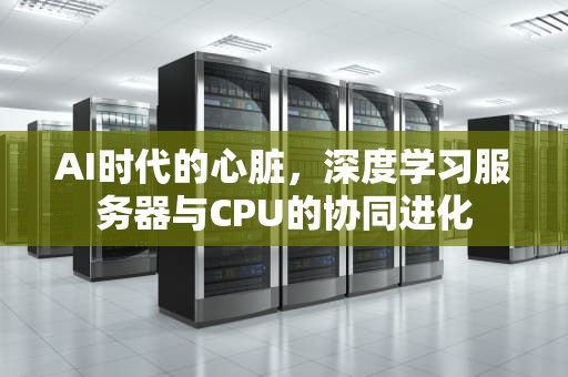 AI时代的心脏，深度学习服务器与CPU的协同进化