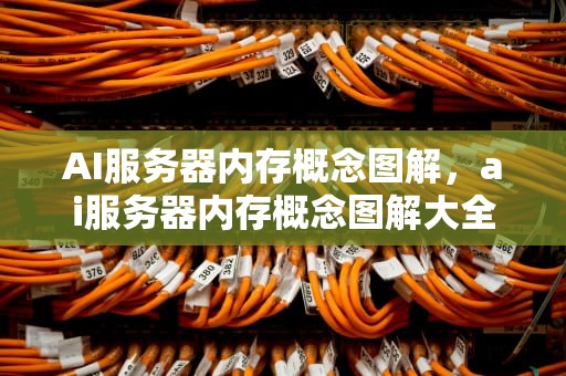 AI服务器内存概念图解，ai服务器内存概念图解大全
