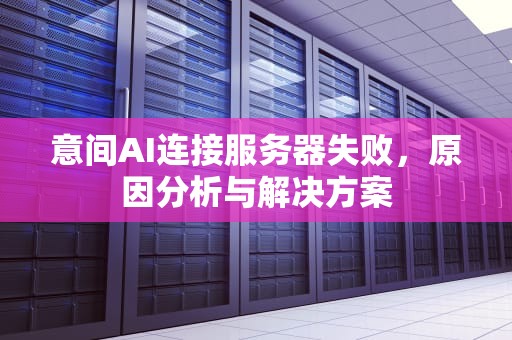 意间AI连接服务器失败，原因分析与解决方案