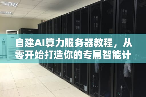 自建AI算力服务器教程，从零开始打造你的专属智能计算中心，自建ai算力服务器教程视频