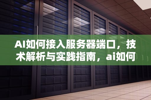 AI如何接入服务器端口，技术解析与实践指南，ai如何接入服务器端口设置