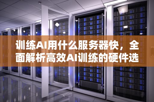 训练AI用什么服务器快，全面解析高效AI训练的硬件选择，训练ai用什么服务器快一点