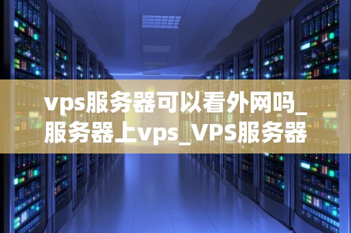 vps服务器可以看外网吗_服务器上vps_VPS服务器的外网访问能力