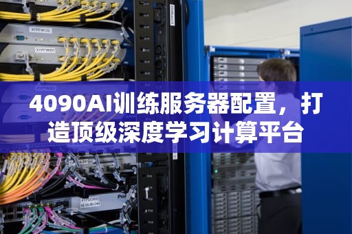 4090AI训练服务器配置，打造顶级深度学习计算平台