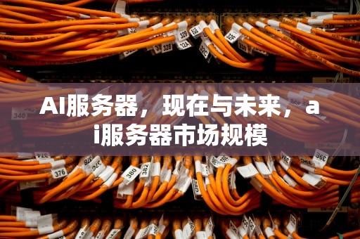 AI服务器，现在与未来，ai服务器市场规模