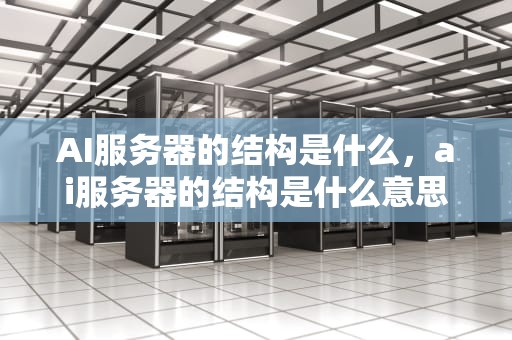 AI服务器的结构是什么，ai服务器的结构是什么意思