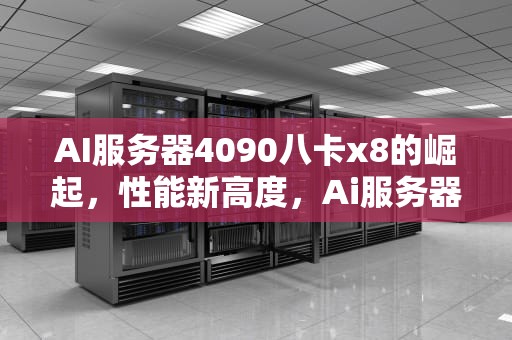 AI服务器4090八卡x8的崛起，性能新高度，Ai服务器电源龙头