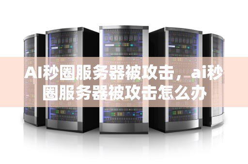 AI秒圈服务器被攻击，ai秒圈服务器被攻击怎么办