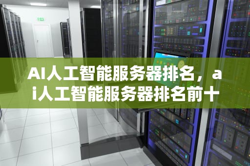 AI人工智能服务器排名，ai人工智能服务器排名前十