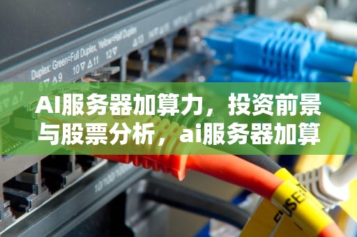 AI服务器加算力，投资前景与股票分析，ai服务器加算力的股票有哪些