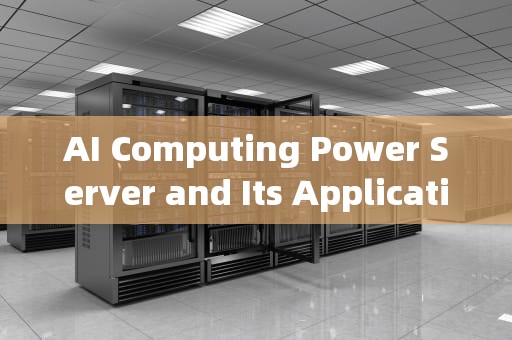 AI Computing Power Server and Its Applications in Modern Technology，ai算力服务器的英文是什么