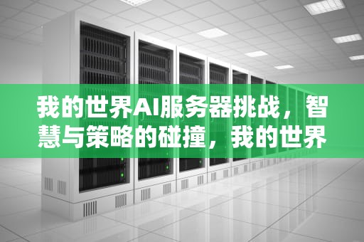 我的世界AI服务器挑战，智慧与策略的碰撞，我的世界ai服务器挑战模式