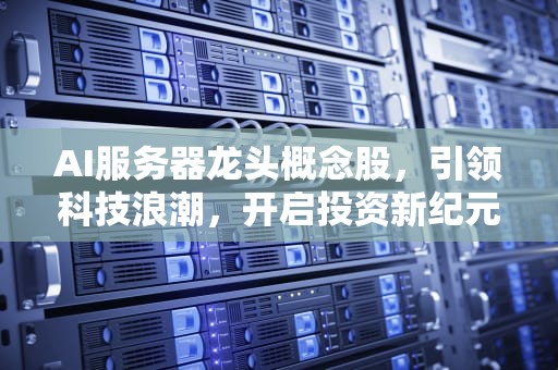 AI服务器龙头概念股，引领科技浪潮，开启投资新纪元，ai服务器龙头概念股有哪些
