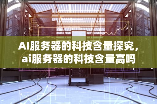 AI服务器的科技含量探究，ai服务器的科技含量高吗