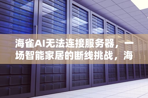 海雀AI无法连接服务器，一场智能家居的断线挑战，海雀ai无法连接服务器怎么办