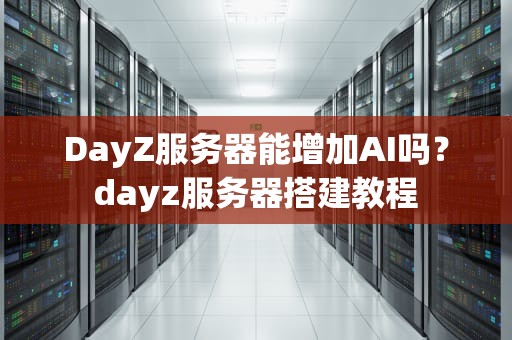 DayZ服务器能增加AI吗？dayz服务器搭建教程