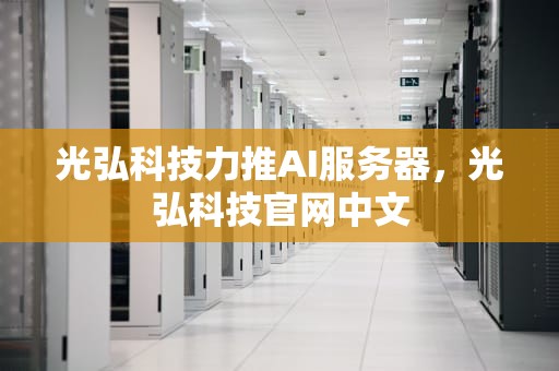 光弘科技力推AI服务器，光弘科技官网中文