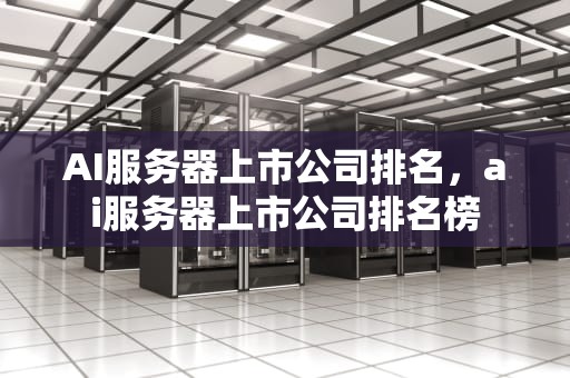 AI服务器上市公司排名，ai服务器上市公司排名榜