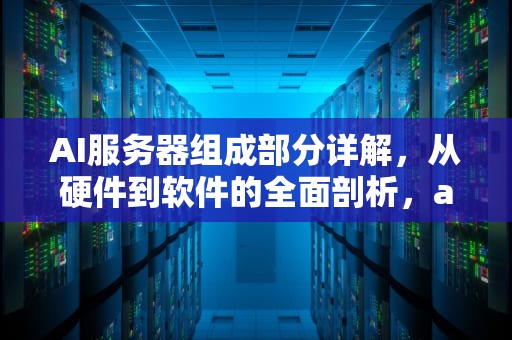 AI服务器组成部分详解，从硬件到软件的全面剖析，ai服务器组成部分图片大全