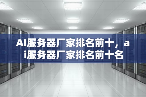 AI服务器厂家排名前十，ai服务器厂家排名前十名