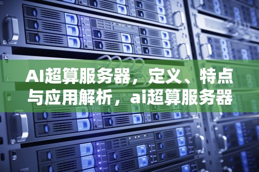 AI超算服务器，定义、特点与应用解析，ai超算服务器是什么意思